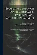 Eman. Swedenborgii Diarii Spiritualis, Partis Primae Volumen Primum [- ]