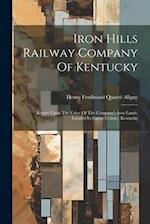 Iron Hills Railway Company Of Kentucky: Report Upon The Value Of The Company's Iron Lands, Located In Carter County, Kentucky 