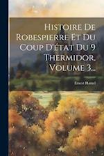 Histoire De Robespierre Et Du Coup D'état Du 9 Thermidor, Volume 3...