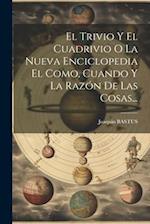 El Trivio Y El Cuadrivio O La Nueva Enciclopedia El Como, Cuando Y La Razón De Las Cosas...