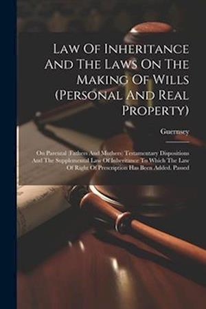 Law Of Inheritance And The Laws On The Making Of Wills (personal And Real Property): On Parental (fathers And Mothers) Testamentary Dispositions And T