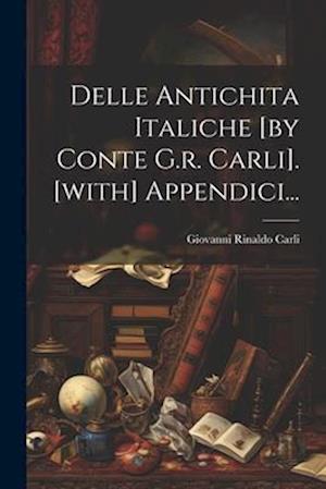 Delle Antichita Italiche [by Conte G.r. Carli]. [with] Appendici...
