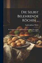 Die Selbst Belehrende Köchin ...: Ein Auszug Aus Dem Augsburgischen Kochbuch Der Sophie Juliane Weiler 