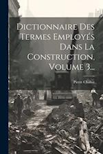 Dictionnaire Des Termes Employés Dans La Construction, Volume 3...