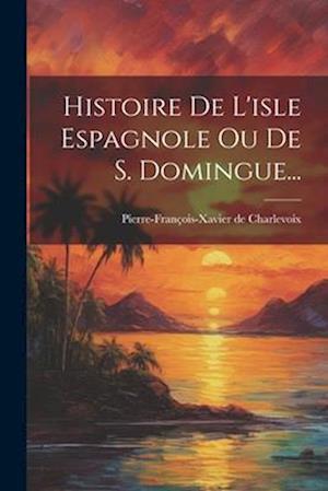 Histoire De L'isle Espagnole Ou De S. Domingue...