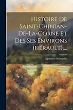 Histoire De Saint-chinian-de-la-corne Et Des Ses Environs (hérault)....