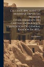 L'algérie, Ancienne Et Moderne Depuis Les Premiers Éstablissements Des Carthaginois Jusqu'à L'expedition Du Général Randon En 1853...