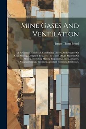 Mine Gases And Ventilation: A Reference Handbook Combining Theory And Practice Of Coal Mining, Designed To Meet The Needs Of All Students Of Mining, I