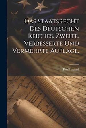 Das Staatsrecht des Deutschen Reiches. Zweite, verbesserte und vermehrte Auflage.