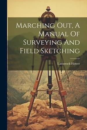 Marching Out, A Manual Of Surveying And Field Sketching