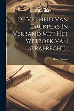 De Vrijheid Van Drukpers In Verband Met Het Wetboek Van Strafrecht...
