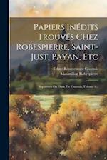 Papiers Inédits Trouvés Chez Robespierre, Saint-just, Payan, Etc