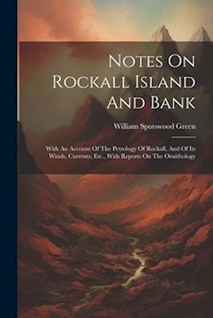 Notes On Rockall Island And Bank: With An Account Of The Petrology Of Rockall, And Of Its Winds, Currents, Etc., With Reports On The Ornithology