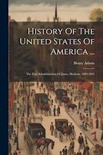 History Of The United States Of America ...: The First Administration Of James Madison, 1809-1813 