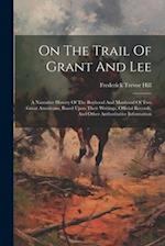 On The Trail Of Grant And Lee: A Narrative History Of The Boyhood And Manhood Of Two Great Americans, Based Upon Their Writings, Official Records, And