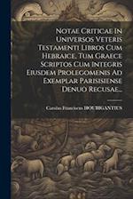 Notae Criticae In Universos Veteris Testamenti Libros Cum Hebraice, Tum Graece Scriptos Cum Integris Eiusdem Prolegomenis Ad Exemplar Parisisiense Den