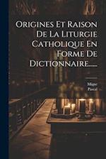 Origines Et Raison De La Liturgie Catholique En Forme De Dictionnaire......