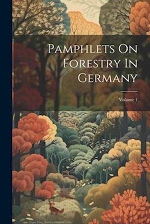 Pamphlets On Forestry In Germany; Volume 1