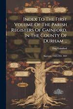 Index To The First Volume Of The Parish Registers Of Gainford, In The County Of Durham ...: Baptisms, 1560-1784. 1889 