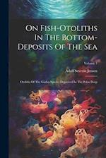 On Fish-otoliths In The Bottom-deposits Of The Sea: Otoliths Of The Gadus-species Deposited In The Polar Deep; Volume 1 