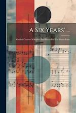 A Six Years' ...: Graded Course Of Studies And Pieces For The Piano-forte 