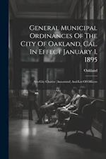 General Municipal Ordinances Of The City Of Oakland, Cal. In Effect January 1, 1895: Also City Charter (annotated) And List Of Officers 