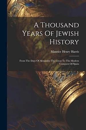 A Thousand Years Of Jewish History: From The Days Of Alexander The Great To The Moslem Conquest Of Spain