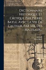 Dictionnaire Historique Et Critique Par Pierre Bayle, Avec La Vie De L'auteur, Par Mr. Des Maizeaux...