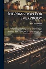 Information For Everybody: An Invaluable Collection Of Over One Hundred And Fifty Practical Recipes, For Business And Professional Men, Mechanics, Art