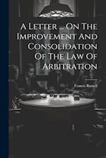 A Letter ... On The Improvement And Consolidation Of The Law Of Arbitration 