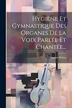 Hygiène Et Gymnastique Des Organes De La Voix Parlée Et Chantée...