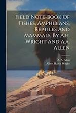 Field Note-book Of Fishes, Amphibians, Reptiles And Mammals, By A.h. Wright And A.a. Allen 