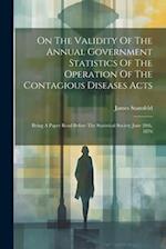 On The Validity Of The Annual Government Statistics Of The Operation Of The Contagious Diseases Acts: Being A Paper Read Before The Statistical Societ