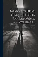 Mémoires De M. Gisquet Écrits Par Lui-même, Volume 1...