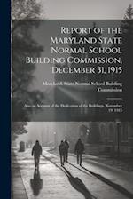 Report of the Maryland State Normal School Building Commission, December 31, 1915: Also an Account of the Dedication of the Buildings, November 19, 19