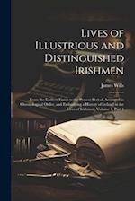 Lives of Illustrious and Distinguished Irishmen: From the Earliest Times to the Present Period, Arranged in Chronological Order, and Embodying a Histo