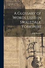 A Glossary of Words Used in Swaledale, Yorkshire 