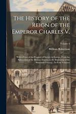 The History of the Reign of the Emperor Charles V.: With a View of the Progress of Society in Europe, From the Subversion of the Roman Empire, to the 