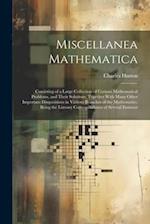 Miscellanea Mathematica: Consisting of a Large Collection of Curious Mathematical Problems, and Their Solutions. Together With Many Other Important Di