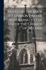 Notes On the Book of Common Prayer, According to the Use of the Church of Ireland 
