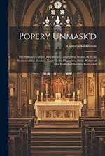 Popery Unmask'd: The Substance of Dr. Middleton's Letter From Rome, With an Abstract of the Doctor's Reply to the Objections of the Writer of the Cath