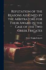 Refutation of the Reasons Assigned by the Arbitrators for Their Award in the Case of the Two Greek Frigates 