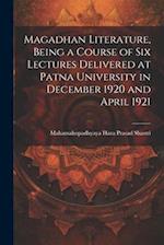 Magadhan Literature, Being a Course of six Lectures Delivered at Patna University in December 1920 and April 1921 
