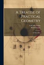 A Treatise of Practical Geometry: In Three Parts 