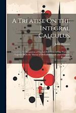 A Treatise On the Integral Calculus: Containing the Integration of Explicit Functions of One Variable ; Together With the Theory of Definite Integrals