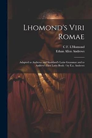 Lhomond's Viri Romae: Adapted to Andrews and Stoddard's Latin Grammar and to Andrew's First Latin Book / by E.a. Andrews