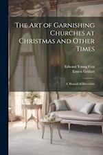 The Art of Garnishing Churches at Christmas and Other Times: A Manual of Directions 