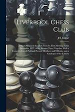 Liverpool Chess Club: A Short Sketch of the Club From Its First Meeting, 12Th December, 1837, to the Present Time; Together With a Complete List of Pa