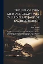 The Life of John Metcalf, Commonly Called Blind Jack of Knaresborough: With Many Entertaining Anecdotes of His Exploits in Hunting, Card-Playing, &c. 