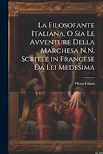La Filosofante Italiana, O Sia Le Avventure Della Marchesa N.N. Scritte in Francese Da Lei Medesima 